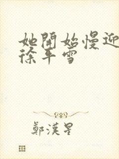 她开始慢迎迎合徐平雪