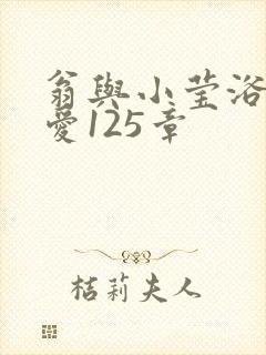 翁与小莹浴室欢爱125章