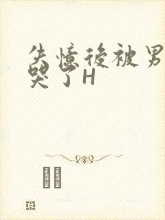 失忆后被男友C哭了H