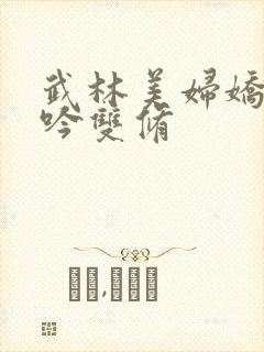 武林美妇娇呻浪吟双修