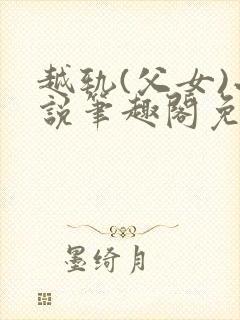 越轨(父女)小说笔趣阁免费阅读