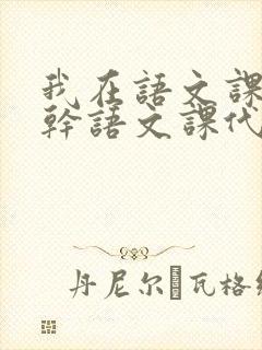 我在语文课上强干语文课代表