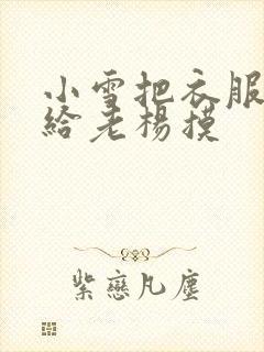 小雪把衣服解开给老杨摸