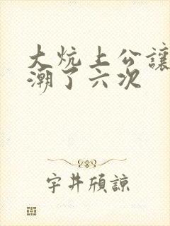 大炕上公让我高潮了六次