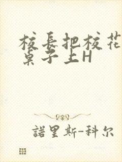 校长把校花放到桌子上H