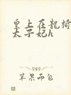 皇上在龙椅上c太子妃h