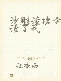 沙雕渣攻今天又渣了我