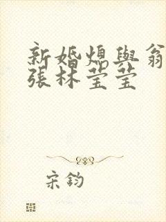 新婚熄与翁公老张林莹莹