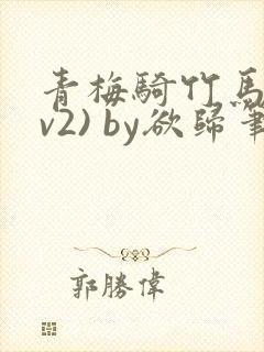 青梅骑竹马(1v2) by欲归笔趣阁