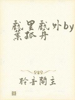 戏里戏外by一叶孤舟