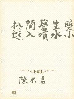 扒开学生双腿猛进入喷水小说