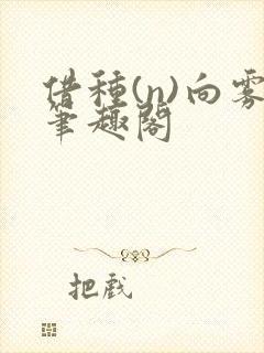 借种(n)向雾笔趣阁