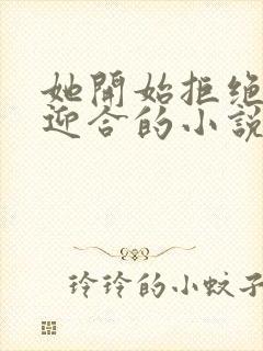 她开始拒绝慢迎迎合的小说
