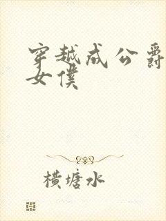 穿越成公爵家的女仆