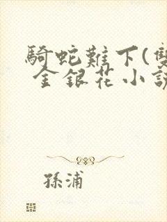 骑蛇难下(双) 金银花小说