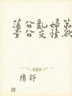 荡公乱妇第69章公交情欲