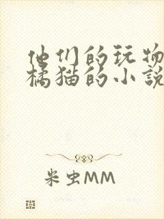他们的玩物by橘猫的小说笔趣