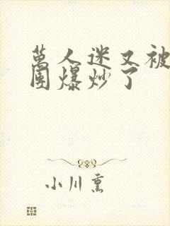 万人迷又被主角团爆炒了