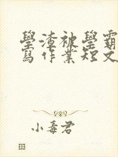 学渣被学霸压着写作业短文