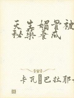 天生媚骨被爹娘秘药养成