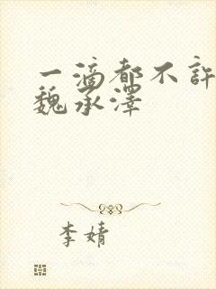 一滴都不许漏 魏承泽