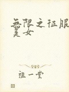 无限之征服天下美女