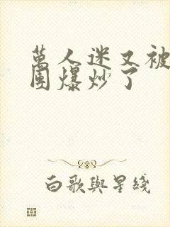 万人迷又被主角团爆炒了