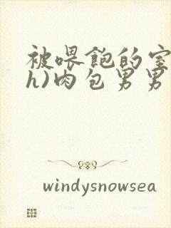 被喂饱的室友(h)肉包男男