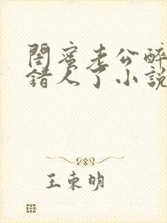 闺蜜老公醉酒认错人了小说全文阅读