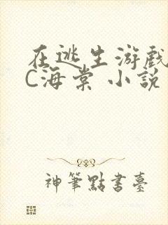 在逃生游戏里挨C海棠 小说