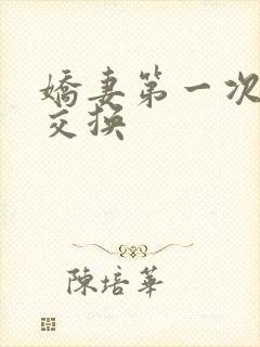 娇妻第一次尝试交换