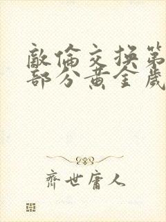 敌伦交换第11部分黄金岁月