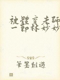 被体育老师c了一节林妙妙