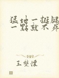 猛地一挺腿再开一点就不疼