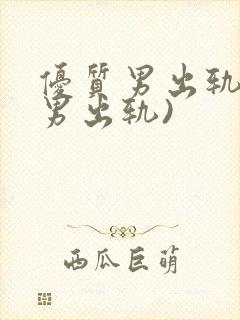 优质男出轨h(男出轨)