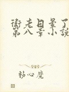 卫老日晕了淑蓉第八章小说