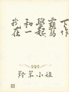 我和学霸下面连在一起写作业小说
