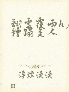 翻云覆雨h老头糟蹋美人