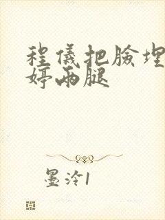 程仪把脸埋进秀婷两腿