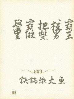 学霸把校霸往死里做双男主车