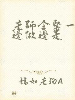 老师含紧一点H边做边走