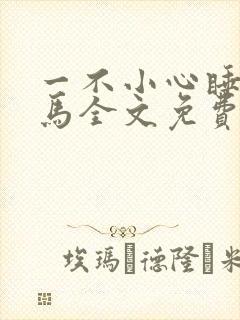 一不小心睡了竹马全文免费阅读