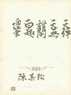 傻白甜天天挨 笔趣阁无弹窗