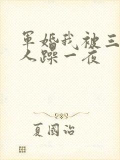 军婚我被三个男人躁一夜