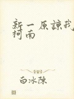 新一原谅我爱上柯南