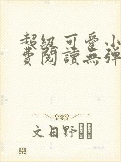 超级可爱小说免费阅读无弹窗笔趣