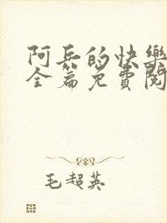 阿兵的快乐生活全篇免费阅读