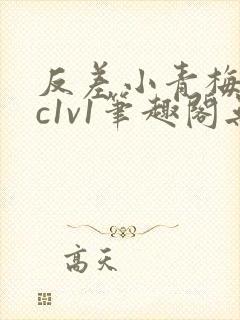 反差小青梅不经c1v1笔趣阁无弹窗