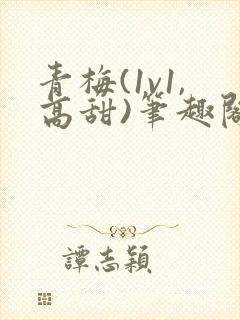青梅(1v1,高甜)笔趣阁