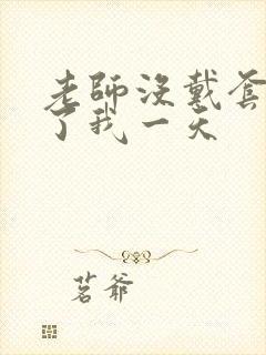 老师没戴套子c了我一天